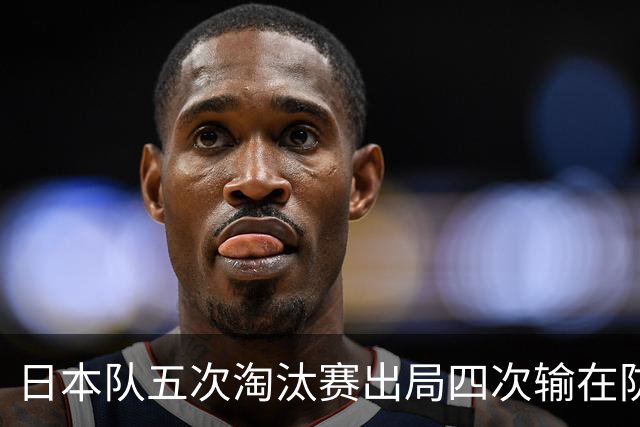 日本队五次淘汰赛出局四次输在防空！球迷：每次都拍纪录片反思，结果还是一样