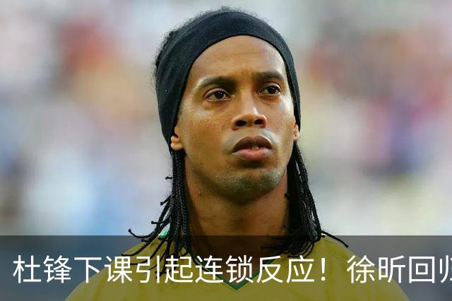 杜锋下课引起连锁反应！徐昕回归，焦泊乔撤回交易申请，黄明依续约