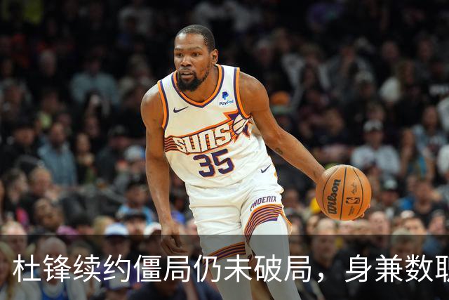 杜锋续约僵局仍未破局，身兼数职成关键变数，压力留给广东宏远！