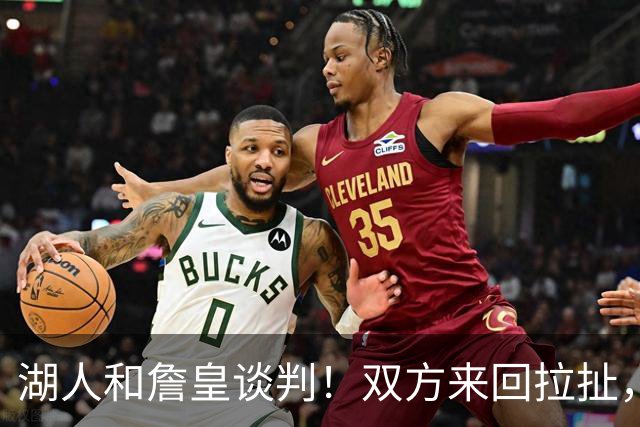 湖人和詹皇谈判！双方来回拉扯，有意14+10顶级中锋，曾要价小里
